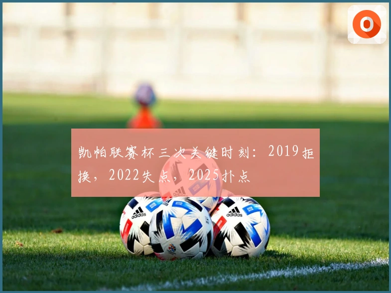 凯帕联赛杯三次关键时刻：2019拒换，2022失点，2025扑点