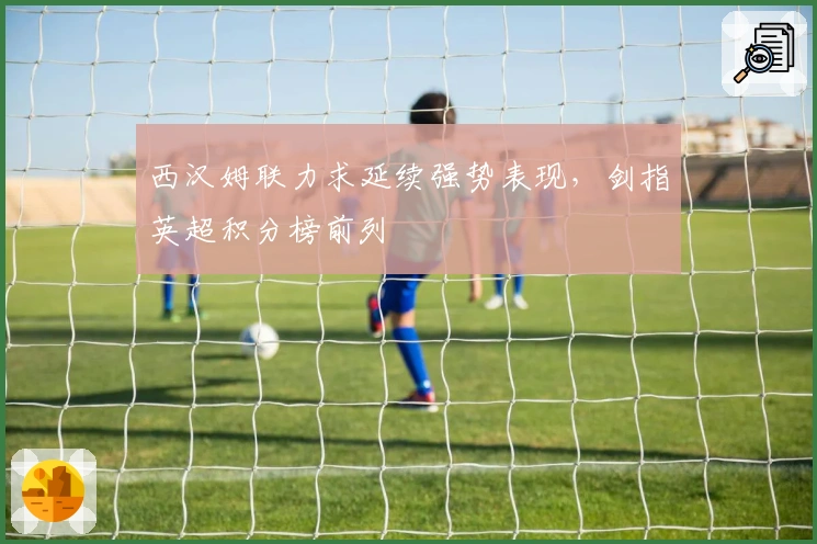 西汉姆联力求延续强势表现，剑指英超积分榜前列