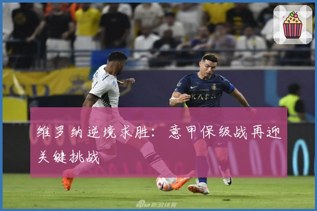 维罗纳逆境求胜：意甲保级战再迎关键挑战