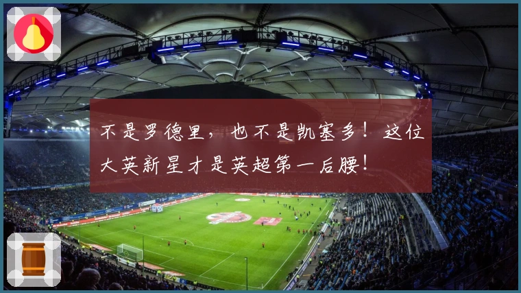 不是罗德里，也不是凯塞多！这位大英新星才是英超第一后腰！