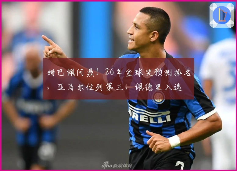姆巴佩问鼎!26年金球奖预测排名,亚马尔位列第三,佩德里入选