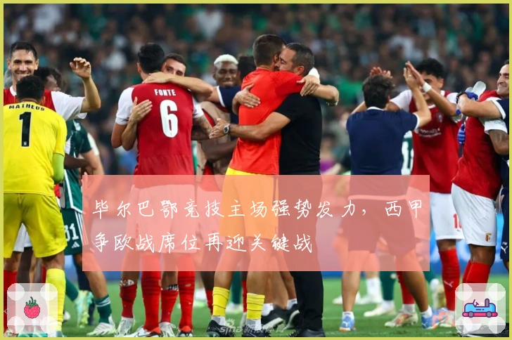 毕尔巴鄂竞技主场强势发力，西甲争欧战席位再迎关键战