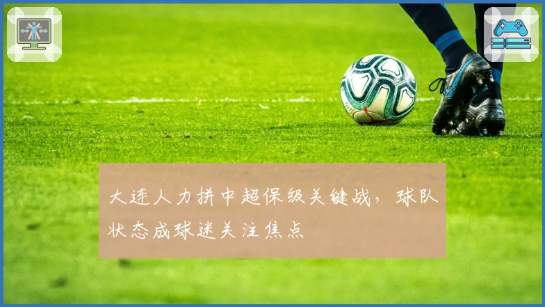 大连人力拼中超保级关键战，球队状态成球迷关注焦点