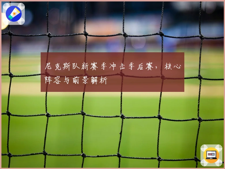 尼克斯队新赛季冲击季后赛，核心阵容与前景解析