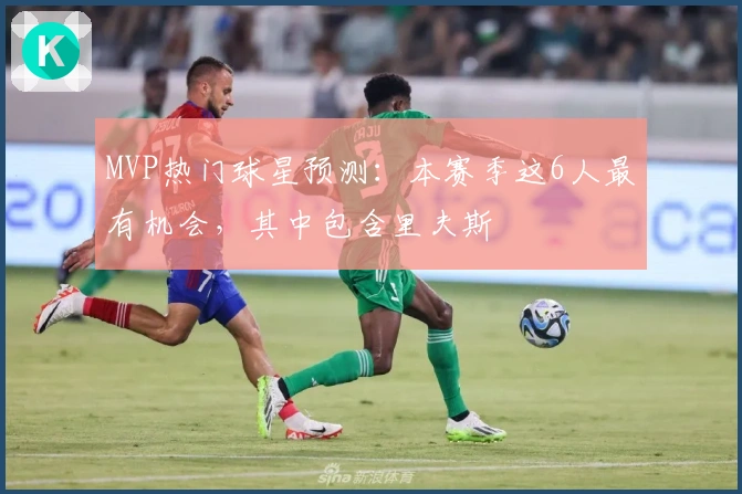 MVP热门球星预测：本赛季这6人最有机会，其中包含里夫斯