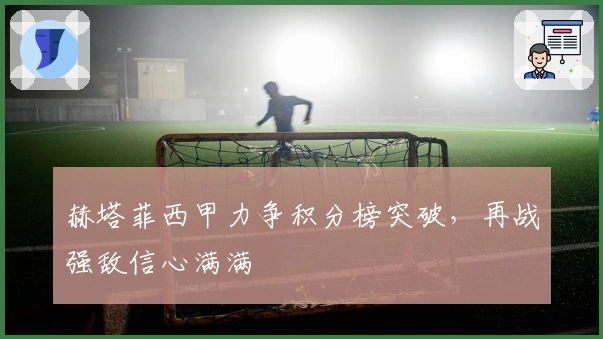 赫塔菲西甲力争积分榜突破，再战强敌信心满满