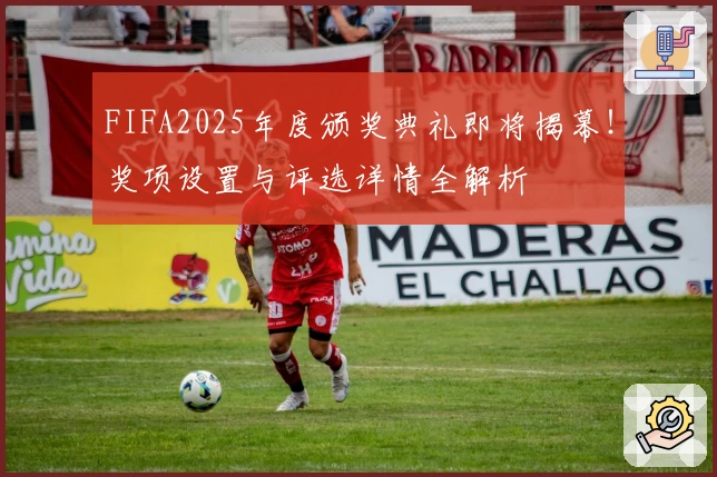 FIFA2025年度颁奖典礼即将揭幕！奖项设置与评选详情全解析